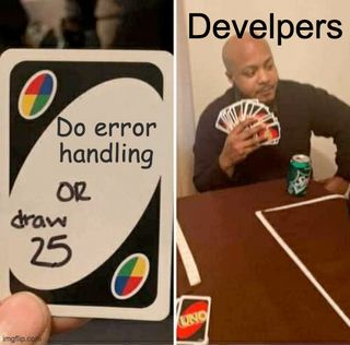 Meme: dev holding a card with text: Do error handling or draw 25. On the second image, the dev has a handful of cards.